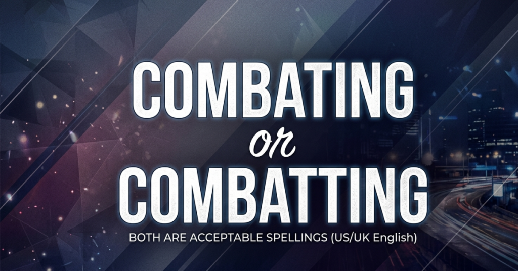 Combating or Combatting: Which Spelling Is Correct?