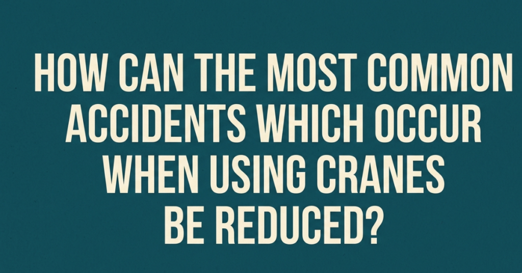 How Can the Most Common Accidents Which Occur When Using Cranes Be Reduced?